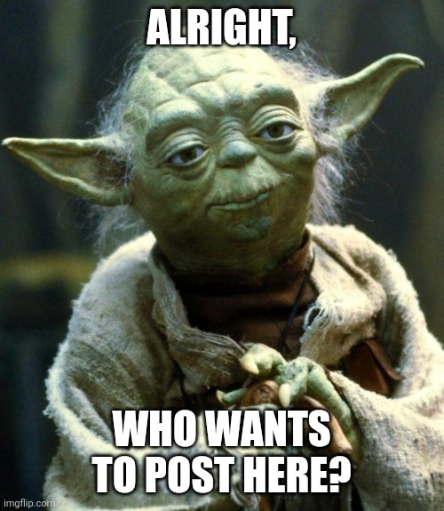 Star Wars Yoda | ALRIGHT, WHO WANTS TO POST HERE? | image tagged in memes,star wars yoda,funny,lee | made w/ Imgflip meme maker