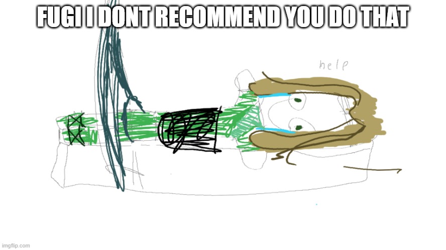 FUGI I DONT RECOMMEND YOU DO THAT | image tagged in lloyd in the femr breaker badly drawn | made w/ Imgflip meme maker