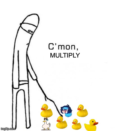 MORE DUCKS MORE MORE MORE MORE | MULTIPLY | image tagged in cmon do something | made w/ Imgflip meme maker