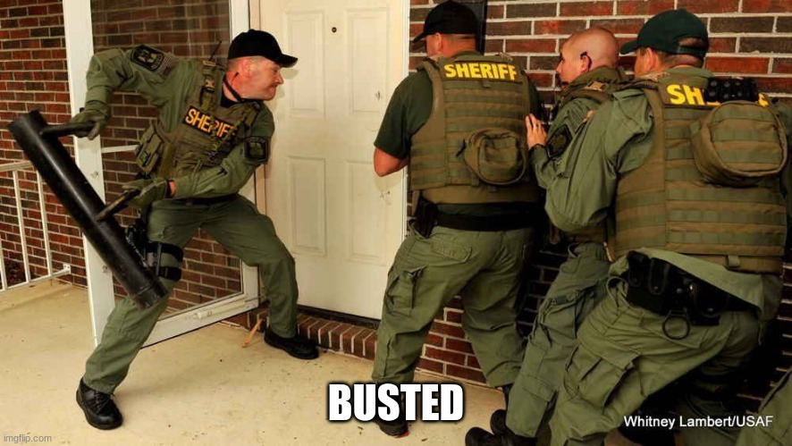 Police Busting Down Door | BUSTED | image tagged in police busting down door | made w/ Imgflip meme maker