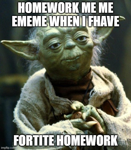 me have homework no no | HOMEWORK ME ME EMEME WHEN I FHAVE; FORTITE HOMEWORK | image tagged in memes,star wars yoda | made w/ Imgflip meme maker