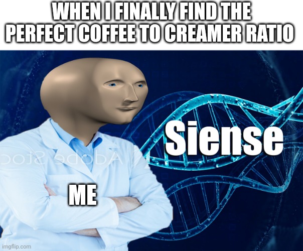 Coffee siense | WHEN I FINALLY FIND THE PERFECT COFFEE TO CREAMER RATIO; ME | image tagged in stonks siense | made w/ Imgflip meme maker