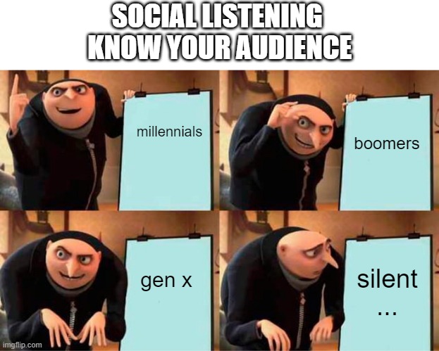 Social listening | SOCIAL LISTENING 
KNOW YOUR AUDIENCE; millennials; boomers; silent
... gen x | image tagged in memes | made w/ Imgflip meme maker