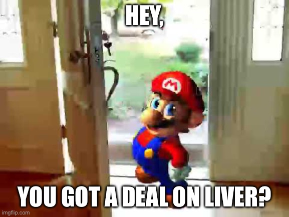 Mario wants your liver | HEY, YOU GOT A DEAL ON LIVER? | image tagged in mario wants your liver | made w/ Imgflip meme maker