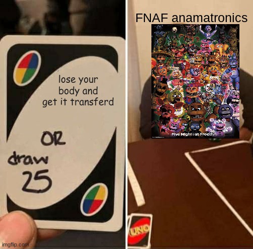 all fnaf animatronics | FNAF anamatronics; lose your body and get it transferd | image tagged in memes,uno draw 25 cards | made w/ Imgflip meme maker