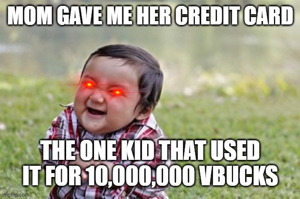 mom's credit card | MOM GAVE ME HER CREDIT CARD; THE ONE KID THAT USED IT FOR 10,000,000 VBUCKS | image tagged in memes,evil toddler | made w/ Imgflip meme maker