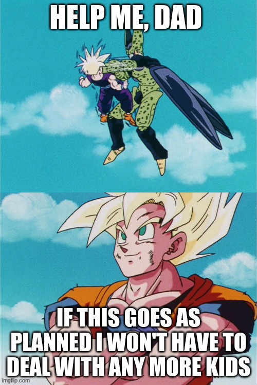 gohan vs cell fight | HELP ME, DAD; IF THIS GOES AS PLANNED I WON'T HAVE TO DEAL WITH ANY MORE KIDS | image tagged in gohan vs cell fight | made w/ Imgflip meme maker