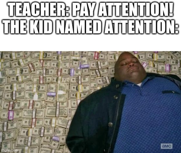 huell money | TEACHER: PAY ATTENTION!
THE KID NAMED ATTENTION: | image tagged in huell money | made w/ Imgflip meme maker