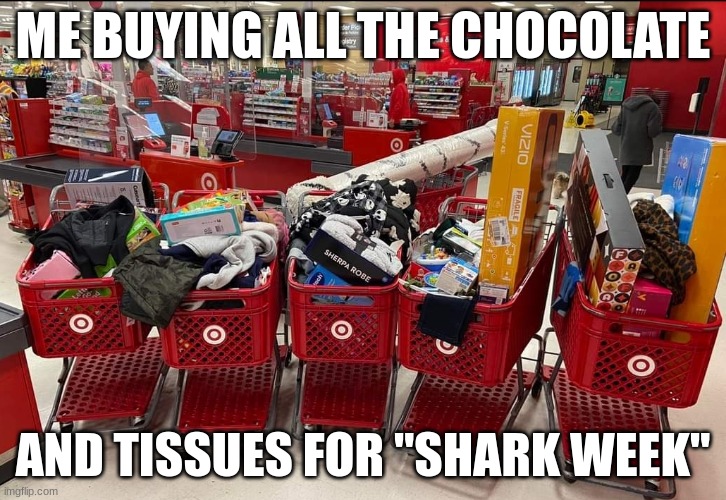 ME BUYING ALL THE CHOCOLATE; AND TISSUES FOR "SHARK WEEK" | image tagged in funny | made w/ Imgflip meme maker
