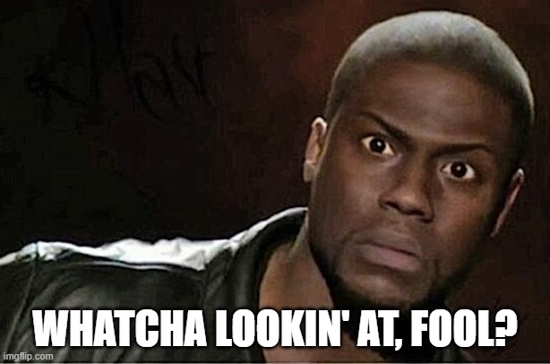 What Are You Looking At? | WHATCHA LOOKIN' AT, FOOL? | image tagged in memes,kevin hart | made w/ Imgflip meme maker