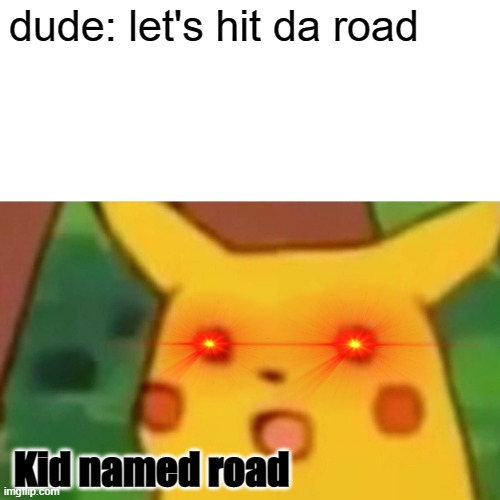 Surprised Pikachu | dude: let's hit da road; Kid named road | image tagged in memes,surprised pikachu | made w/ Imgflip meme maker