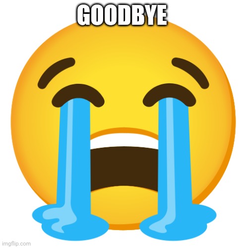 Crying Emoji | GOODBYE | image tagged in crying emoji | made w/ Imgflip meme maker