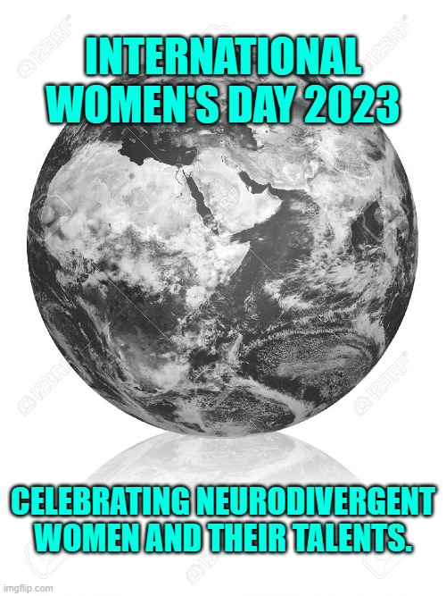 International Women's Day | INTERNATIONAL WOMEN'S DAY 2023; CELEBRATING NEURODIVERGENT WOMEN AND THEIR TALENTS. | image tagged in earth globe | made w/ Imgflip meme maker
