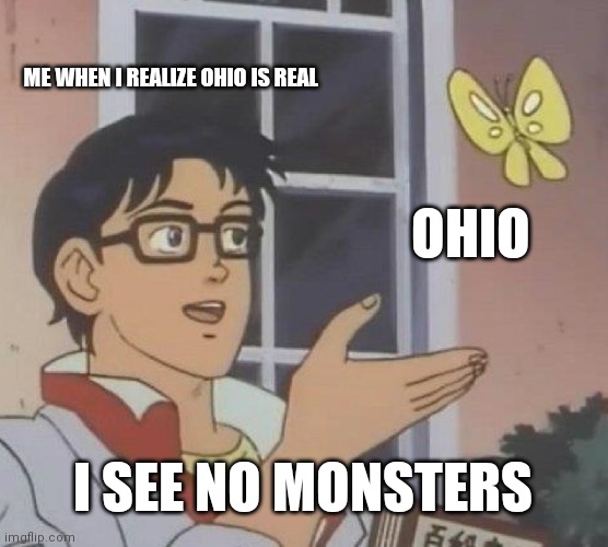 I'm not wrong lol | ME WHEN I REALIZE OHIO IS REAL; OHIO; I SEE NO MONSTERS | image tagged in memes,is this a pigeon | made w/ Imgflip meme maker