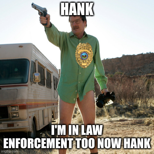 HANK I'M IN LAW ENFORCEMENT TOO NOW HANK | made w/ Imgflip meme maker