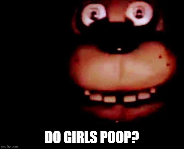 Shocked freddy | DO GIRLS POOP? | image tagged in shocked freddy | made w/ Imgflip meme maker