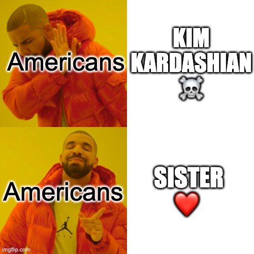 Drake Hotline Bling | Americans; KIM KARDASHIAN  ☠️; SISTER ❤️; Americans | image tagged in memes,drake hotline bling | made w/ Imgflip meme maker