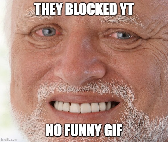 sad | THEY BLOCKED YT; NO FUNNY GIF | image tagged in hide the pain harold | made w/ Imgflip meme maker