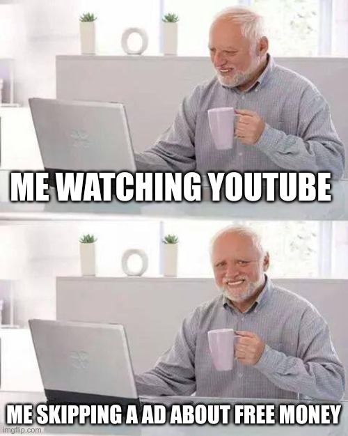 Dunno what to title this | ME WATCHING YOUTUBE; ME SKIPPING A AD ABOUT FREE MONEY | image tagged in memes,hide the pain harold,funny | made w/ Imgflip meme maker