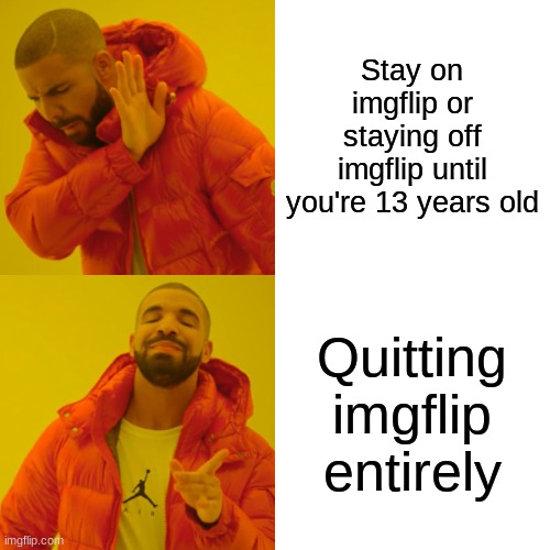 Drake Hotline Bling Meme | Stay on imgflip or staying off imgflip until you're 13 years old Quitting imgflip entirely | image tagged in memes,drake hotline bling | made w/ Imgflip meme maker