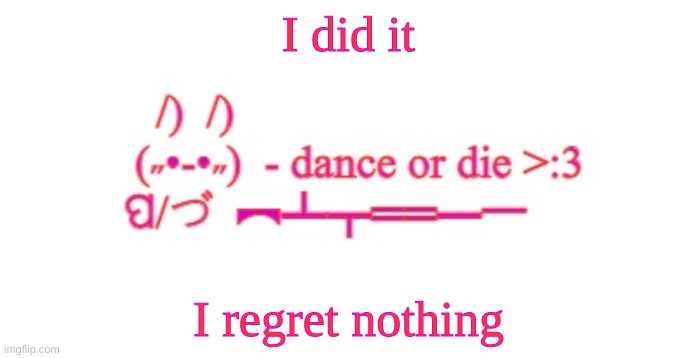 its a temp | I did it; I regret nothing | image tagged in dance or die | made w/ Imgflip meme maker
