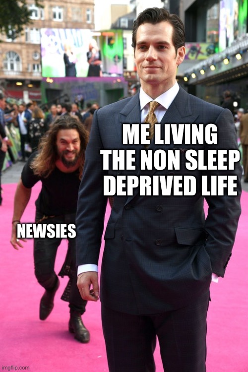 Jason Momoa Henry Cavill Meme | ME LIVING THE NON SLEEP DEPRIVED LIFE; NEWSIES | image tagged in jason momoa henry cavill meme | made w/ Imgflip meme maker