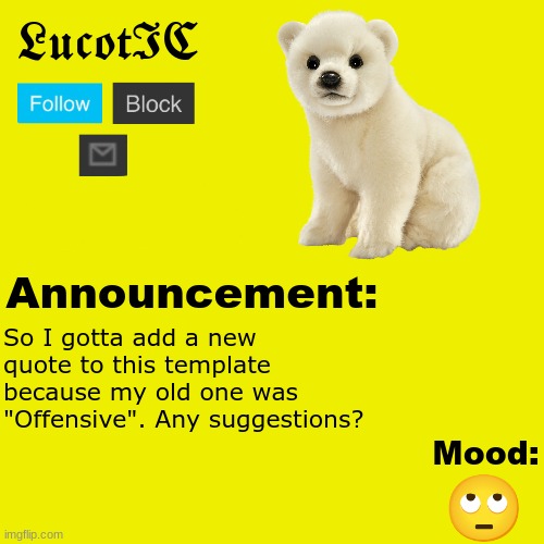 bruh. | So I gotta add a new quote to this template because my old one was "Offensive". Any suggestions? 🙄 | image tagged in lucotic polar bear announcement temp v2 | made w/ Imgflip meme maker