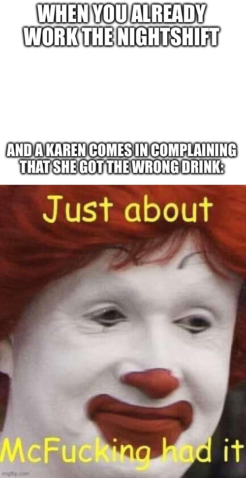 I would do the same | WHEN YOU ALREADY WORK THE NIGHTSHIFT; AND A KAREN COMES IN COMPLAINING THAT SHE GOT THE WRONG DRINK: | image tagged in mcdonalds | made w/ Imgflip meme maker