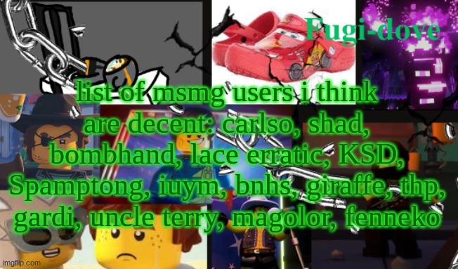 FDAT13 | list of msmg users i think are decent: carlso, shad, bombhand, lace erratic, KSD, Spamptong, iuym, bnhs, giraffe, thp, gardi, uncle terry, magolor, fenneko | image tagged in fdat13 | made w/ Imgflip meme maker