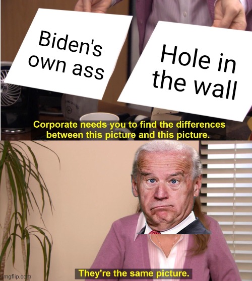 They're The Same Picture Meme | Biden's own ass; Hole in the wall | image tagged in memes,they're the same picture | made w/ Imgflip meme maker