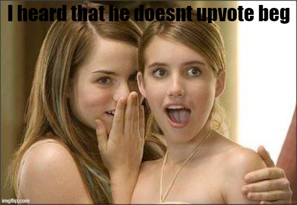 Girls gossiping | I heard that he doesnt upvote beg | image tagged in girls gossiping | made w/ Imgflip meme maker