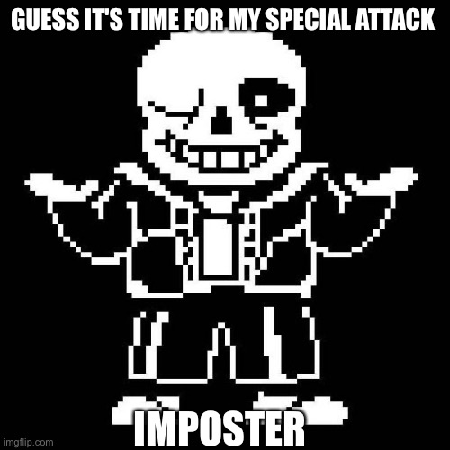 sans undertale | GUESS IT'S TIME FOR MY SPECIAL ATTACK IMPOSTER | image tagged in sans undertale | made w/ Imgflip meme maker