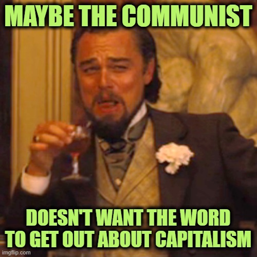 Laughing Leo Meme | MAYBE THE COMMUNIST DOESN'T WANT THE WORD TO GET OUT ABOUT CAPITALISM | image tagged in memes,laughing leo | made w/ Imgflip meme maker