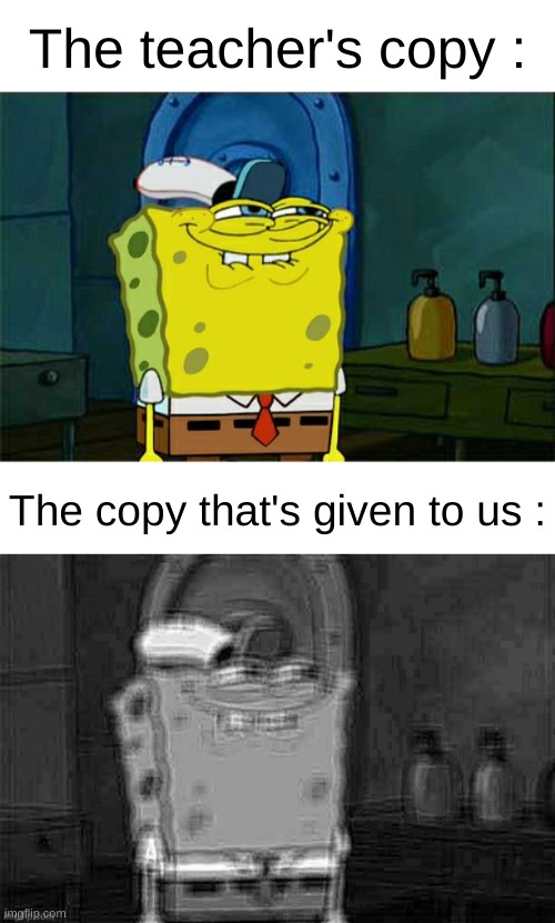 I hate it... | The teacher's copy :; The copy that's given to us : | image tagged in memes,don't you squidward,funny,relatable,school,front page plz | made w/ Imgflip meme maker