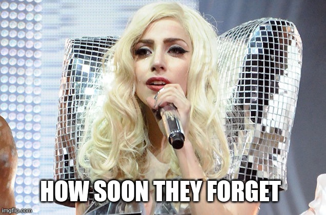 Lady gaga | HOW SOON THEY FORGET | image tagged in lady gaga | made w/ Imgflip meme maker