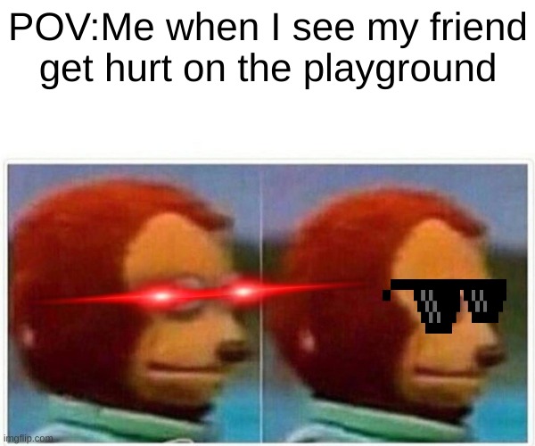 Monkey Puppet | POV:Me when I see my friend get hurt on the playground | image tagged in memes,monkey puppet | made w/ Imgflip meme maker