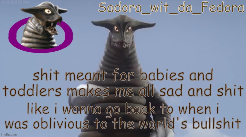 gkyu | shit meant for babies and toddlers makes me all sad and shit; like i wanna go back to when i was oblivious to the world's bullshit | made w/ Imgflip meme maker