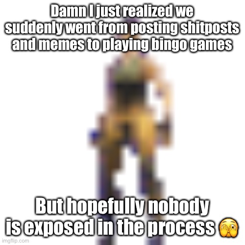 Please there better not be any gurries in here | Damn I just realized we suddenly went from posting shitposts and memes to playing bingo games; But hopefully nobody is exposed in the process 🫣 | image tagged in gurry basically means gay furries,i hate them,i want to kill them | made w/ Imgflip meme maker