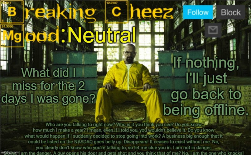 BreakingCheez | Neutral; What did I miss for the 2 days I was gone? If nothing, I'll just go back to being offline. | image tagged in breakingcheez | made w/ Imgflip meme maker