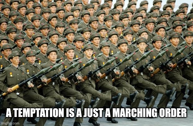 North Korean Military March | A TEMPTATION IS A JUST A MARCHING ORDER | image tagged in north korean military march | made w/ Imgflip meme maker