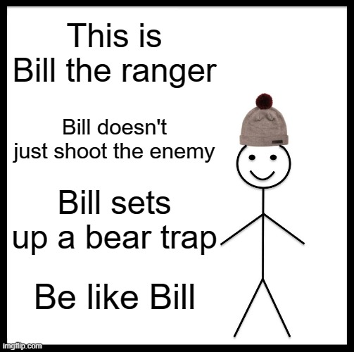 Be Like Bill | This is Bill the ranger; Bill doesn't just shoot the enemy; Bill sets up a bear trap; Be like Bill | image tagged in memes,be like bill | made w/ Imgflip meme maker