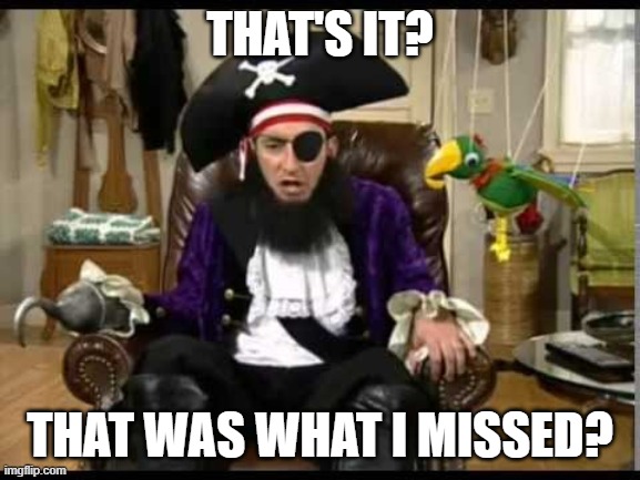 Patchy the pirate that's it? | THAT'S IT? THAT WAS WHAT I MISSED? | image tagged in patchy the pirate that's it | made w/ Imgflip meme maker
