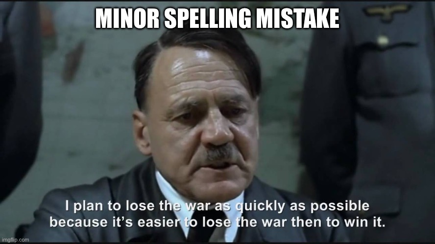 Adolf Hitler I plan to lose the war as quickly as possible | MINOR SPELLING MISTAKE | image tagged in adolf hitler i plan to lose the war as quickly as possible | made w/ Imgflip meme maker