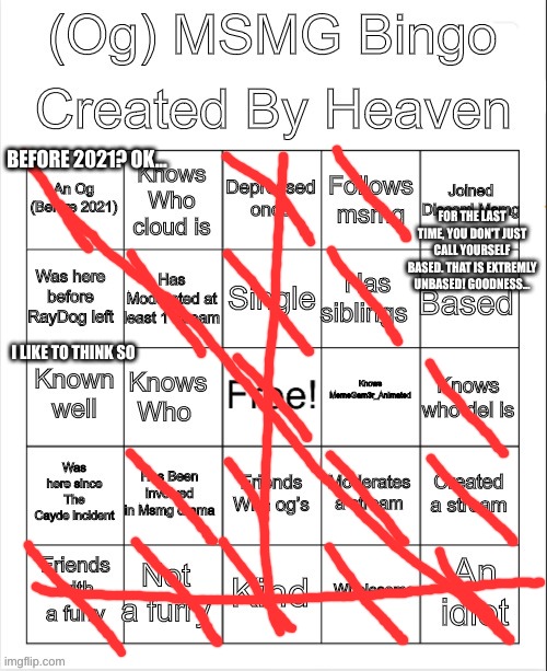 Heavens Bingo (MSMG) | BEFORE 2021? OK... FOR THE LAST TIME, YOU DON'T JUST CALL YOURSELF BASED. THAT IS EXTREMLY UNBASED! GOODNESS... I LIKE TO THINK SO | image tagged in heavens bingo msmg | made w/ Imgflip meme maker