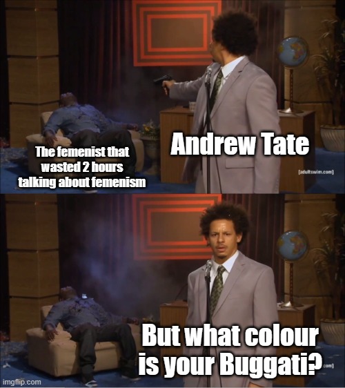Who Killed Hannibal Meme | Andrew Tate; The femenist that wasted 2 hours talking about femenism; But what colour is your Buggati? | image tagged in memes,who killed hannibal | made w/ Imgflip meme maker