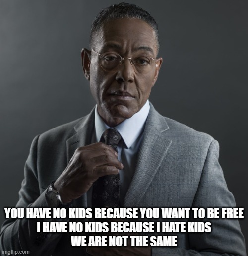 but children are precious | YOU HAVE NO KIDS BECAUSE YOU WANT TO BE FREE
I HAVE NO KIDS BECAUSE I HATE KIDS
WE ARE NOT THE SAME | image tagged in giancarlo esposito,breaking bad,tv shows,actors,hollywood,funny af | made w/ Imgflip meme maker