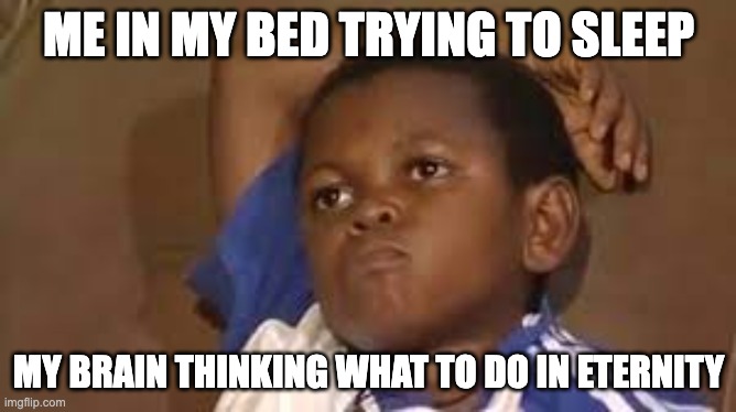My brain only thinks when im tired | ME IN MY BED TRYING TO SLEEP; MY BRAIN THINKING WHAT TO DO IN ETERNITY | image tagged in black kid thinking good quality,thinking | made w/ Imgflip meme maker