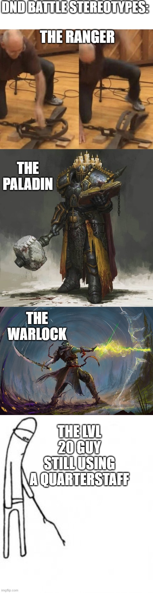 DND BATTLE STEREOTYPES:; THE RANGER; THE PALADIN; THE WARLOCK; THE LVL 20 GUY STILL USING A QUARTERSTAFF | image tagged in bear trap,poke with stick | made w/ Imgflip meme maker