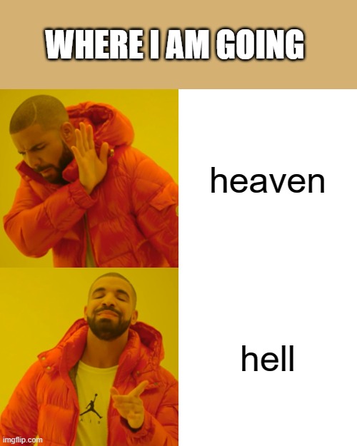 Drake Hotline Bling | WHERE I AM GOING; heaven; hell | image tagged in memes,drake hotline bling | made w/ Imgflip meme maker