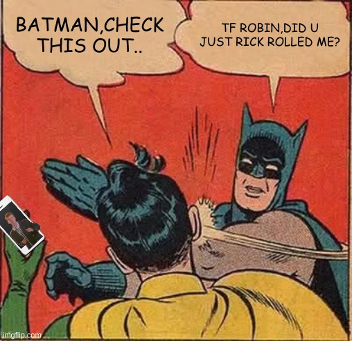 Batman just got rick rolled lol | BATMAN,CHECK THIS OUT.. TF ROBIN,DID U JUST RICK ROLLED ME? | image tagged in memes,batman slapping robin,rick rolled,batman,robin,funny | made w/ Imgflip meme maker